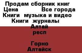 Продам сборник книг › Цена ­ 6 000 - Все города Книги, музыка и видео » Книги, журналы   . Алтай респ.,Горно-Алтайск г.